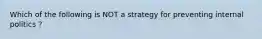 Which of the following is NOT a strategy for preventing internal politics ?