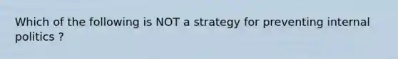 Which of the following is NOT a strategy for preventing internal politics ?