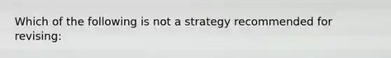 Which of the following is not a strategy recommended for revising: