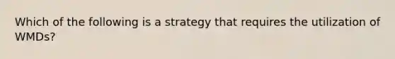 Which of the following is a strategy that requires the utilization of WMDs?