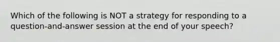 Which of the following is NOT a strategy for responding to a question-and-answer session at the end of your speech?