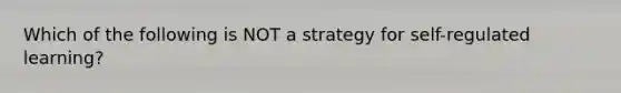 Which of the following is NOT a strategy for self-regulated learning?