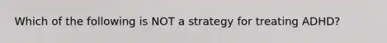 Which of the following is NOT a strategy for treating ADHD?