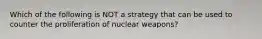 Which of the following is NOT a strategy that can be used to counter the proliferation of nuclear weapons?