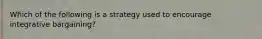 Which of the following is a strategy used to encourage integrative bargaining?