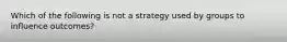 Which of the following is not a strategy used by groups to influence outcomes?