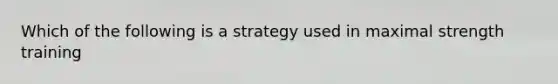 Which of the following is a strategy used in maximal strength training