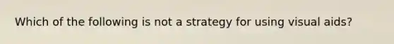 Which of the following is not a strategy for using visual aids?