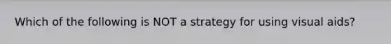 Which of the following is NOT a strategy for using visual aids?