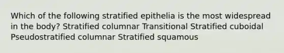 Which of the following stratified epithelia is the most widespread in the body? Stratified columnar Transitional Stratified cuboidal Pseudostratified columnar Stratified squamous