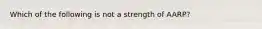 Which of the following is not a strength of AARP?