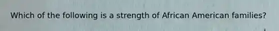 Which of the following is a strength of African American families?