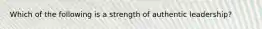 Which of the following is a strength of authentic leadership?