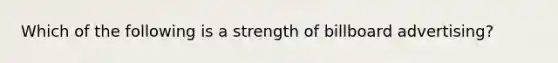 Which of the following is a strength of billboard advertising?