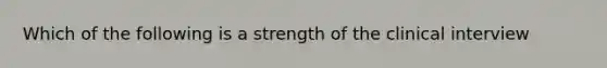 Which of the following is a strength of the clinical interview