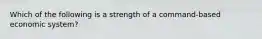 Which of the following is a strength of a command-based economic system?