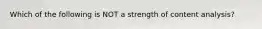 Which of the following is NOT a strength of content analysis?