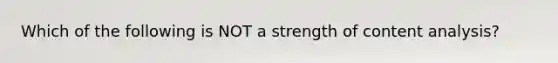 Which of the following is NOT a strength of content analysis?