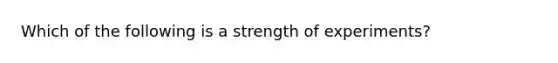 Which of the following is a strength of experiments?