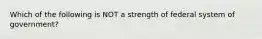 Which of the following is NOT a strength of federal system of government?