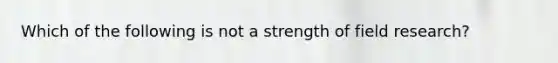 Which of the following is not a strength of field research?