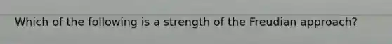 Which of the following is a strength of the Freudian approach?