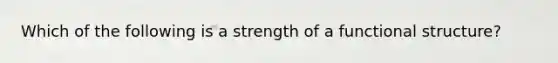 Which of the following is a strength of a functional structure?