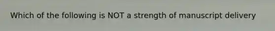 Which of the following is NOT a strength of manuscript delivery