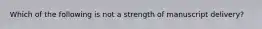 Which of the following is not a strength of manuscript delivery?