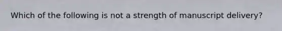 Which of the following is not a strength of manuscript delivery?