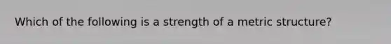 Which of the following is a strength of a metric structure?