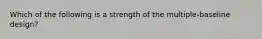 Which of the following is a strength of the multiple-baseline design?