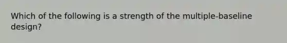 Which of the following is a strength of the multiple-baseline design?