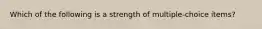 Which of the following is a strength of multiple-choice items?