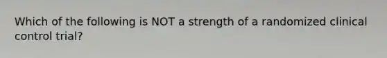 Which of the following is NOT a strength of a randomized clinical control trial?