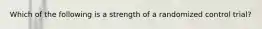 Which of the following is a strength of a randomized control trial?