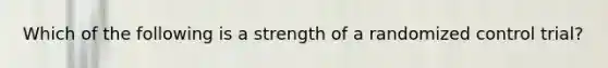 Which of the following is a strength of a randomized control trial?