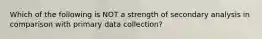 Which of the following is NOT a strength of secondary analysis in comparison with primary data collection?