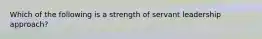 Which of the following is a strength of servant leadership approach?