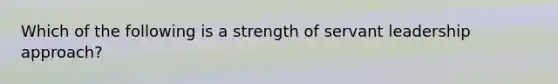 Which of the following is a strength of servant leadership approach?