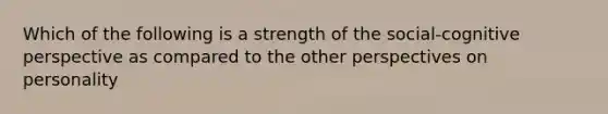 Which of the following is a strength of the social-cognitive perspective as compared to the other perspectives on personality