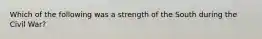 Which of the following was a strength of the South during the Civil War?