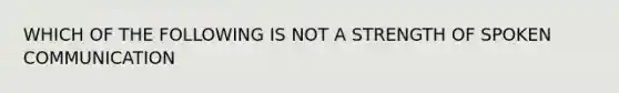 WHICH OF THE FOLLOWING IS NOT A STRENGTH OF SPOKEN COMMUNICATION