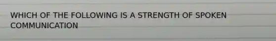 WHICH OF THE FOLLOWING IS A STRENGTH OF SPOKEN COMMUNICATION