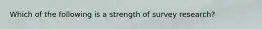 Which of the following is a strength of survey research?