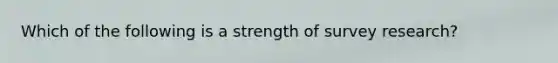 Which of the following is a strength of survey research?