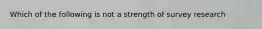 Which of the following is not a strength of survey research