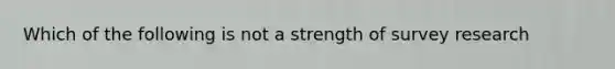 Which of the following is not a strength of survey research