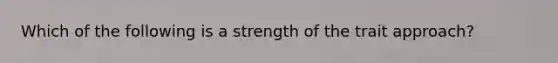 Which of the following is a strength of the trait approach?