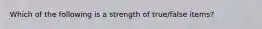 Which of the following is a strength of true/false items?